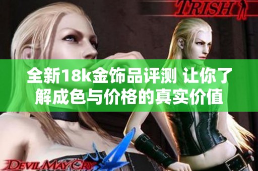 全新18k金饰品评测 让你了解成色与价格的真实价值