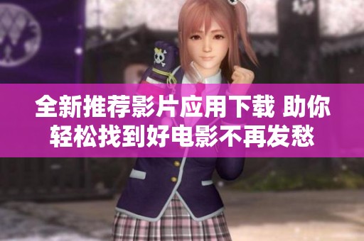 全新推荐影片应用下载 助你轻松找到好电影不再发愁