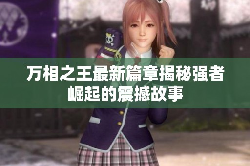 万相之王最新篇章揭秘强者崛起的震撼故事