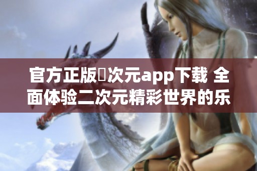 官方正版囧次元app下载 全面体验二次元精彩世界的乐趣