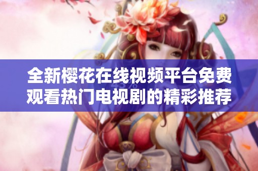 全新樱花在线视频平台免费观看热门电视剧的精彩推荐