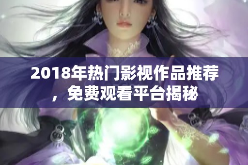 2018年热门影视作品推荐，免费观看平台揭秘