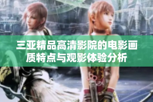 三亚精品高清影院的电影画质特点与观影体验分析
