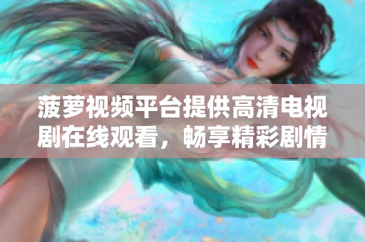 菠萝视频平台提供高清电视剧在线观看，畅享精彩剧情内容