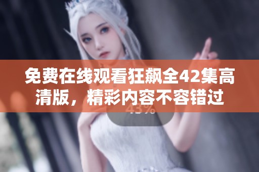 免费在线观看狂飙全42集高清版，精彩内容不容错过