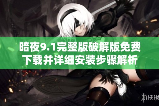 暗夜9.1完整版破解版免费下载并详细安装步骤解析