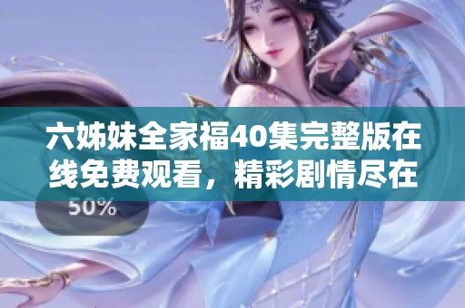 六姊妹全家福40集完整版在线免费观看，精彩剧情尽在其中