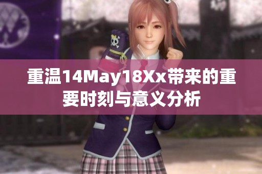 重温14May18Xx带来的重要时刻与意义分析