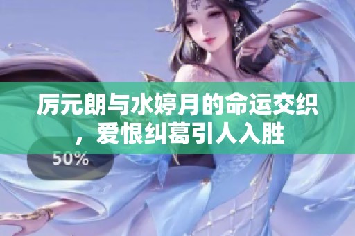 厉元朗与水婷月的命运交织，爱恨纠葛引人入胜