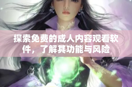 探索免费的成人内容观看软件，了解其功能与风险