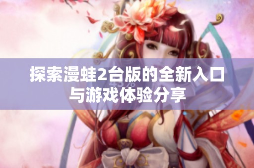 探索漫蛙2台版的全新入口与游戏体验分享