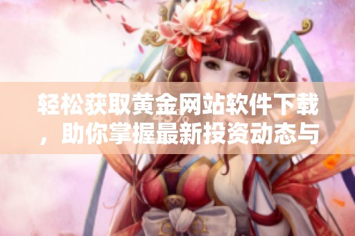 轻松获取黄金网站软件下载，助你掌握最新投资动态与资讯