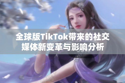 全球版TikTok带来的社交媒体新变革与影响分析