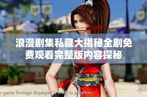浪漫剧集私藏大揭秘全剧免费观看完整版内容探秘
