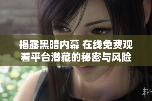 揭露黑暗内幕 在线免费观看平台潜藏的秘密与风险