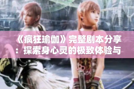 《疯狂瑜伽》完整剧本分享：探索身心灵的极致体验与乐趣