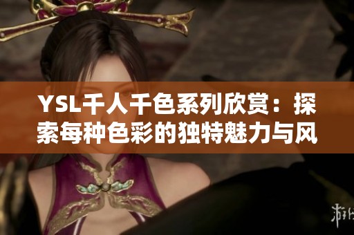 YSL千人千色系列欣赏：探索每种色彩的独特魅力与风格