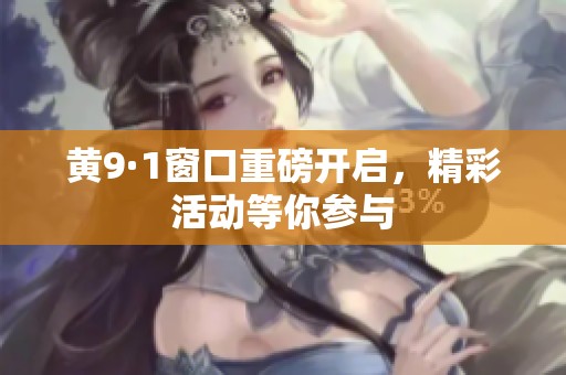 黄9·1窗口重磅开启，精彩活动等你参与