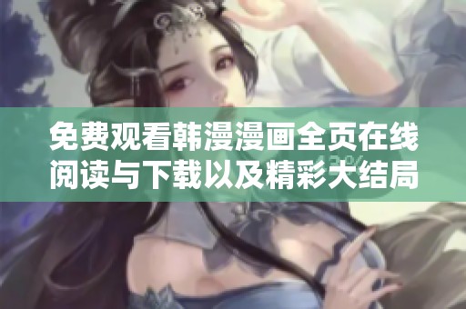 免费观看韩漫漫画全页在线阅读与下载以及精彩大结局揭秘