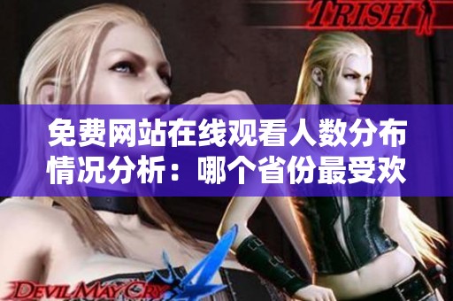 免费网站在线观看人数分布情况分析：哪个省份最受欢迎