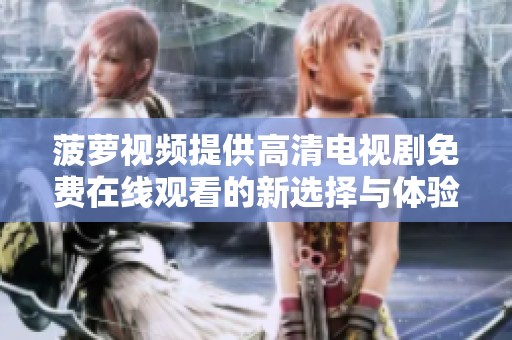 菠萝视频提供高清电视剧免费在线观看的新选择与体验分享