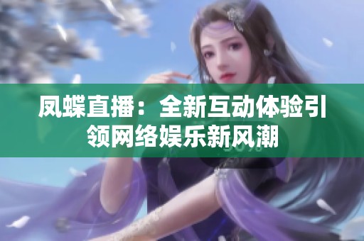 凤蝶直播：全新互动体验引领网络娱乐新风潮