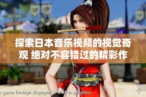 探索日本音乐视频的视觉奇观 绝对不容错过的精彩作品合集