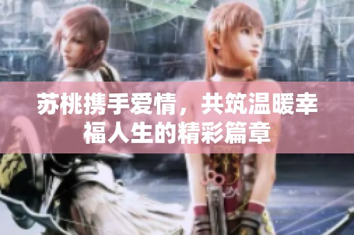 苏桃携手爱情，共筑温暖幸福人生的精彩篇章