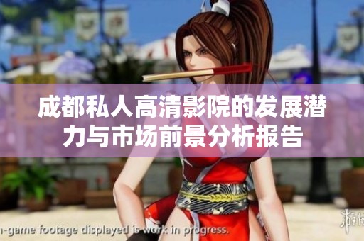 成都私人高清影院的发展潜力与市场前景分析报告