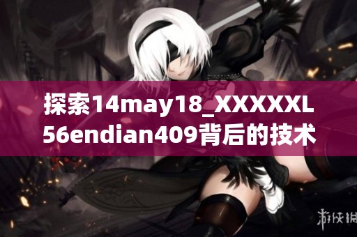 探索14may18_XXXXXL56endian409背后的技术与应用潜力