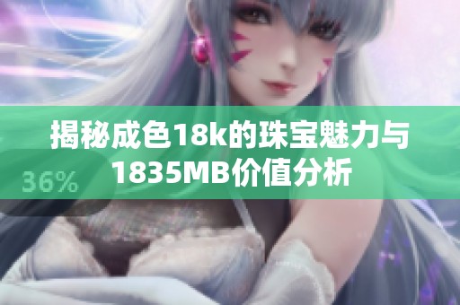 揭秘成色18k的珠宝魅力与1835MB价值分析