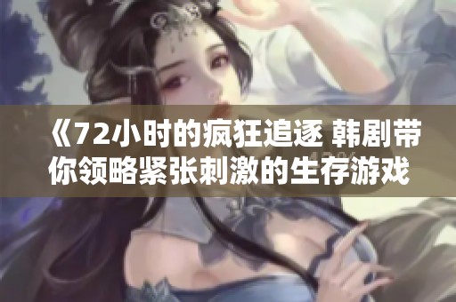《72小时的疯狂追逐 韩剧带你领略紧张刺激的生存游戏》