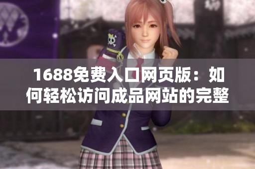 1688免费入口网页版：如何轻松访问成品网站的完整指南