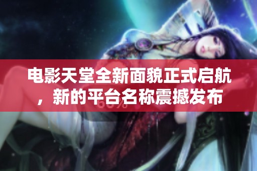 电影天堂全新面貌正式启航，新的平台名称震撼发布