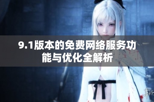 9.1版本的免费网络服务功能与优化全解析