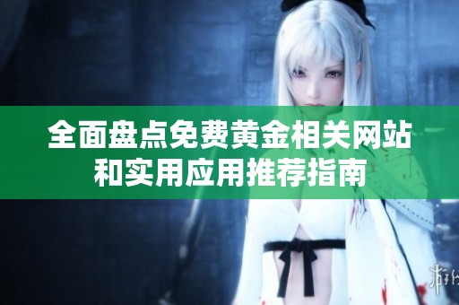 全面盘点免费黄金相关网站和实用应用推荐指南