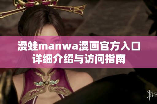 漫蛙manwa漫画官方入口详细介绍与访问指南