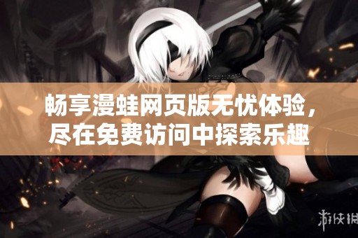 畅享漫蛙网页版无忧体验，尽在免费访问中探索乐趣