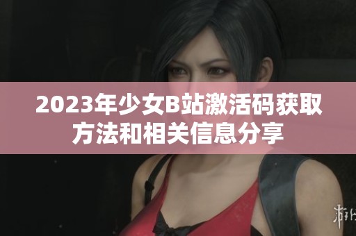 2023年少女B站激活码获取方法和相关信息分享