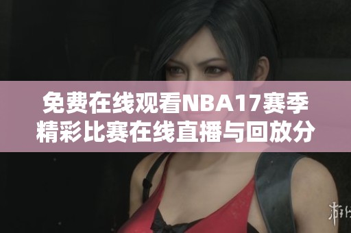 免费在线观看NBA17赛季精彩比赛在线直播与回放分享