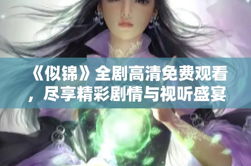 《似锦》全剧高清免费观看，尽享精彩剧情与视听盛宴！