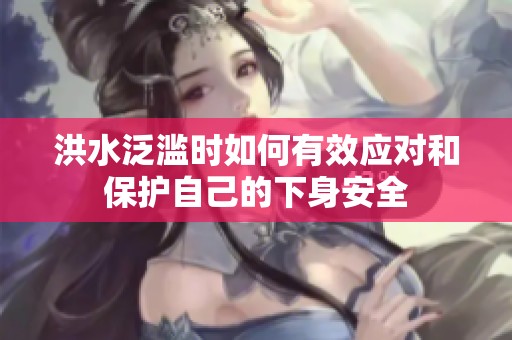 洪水泛滥时如何有效应对和保护自己的下身安全