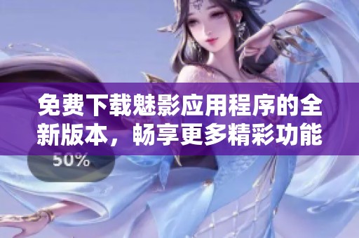免费下载魅影应用程序的全新版本，畅享更多精彩功能