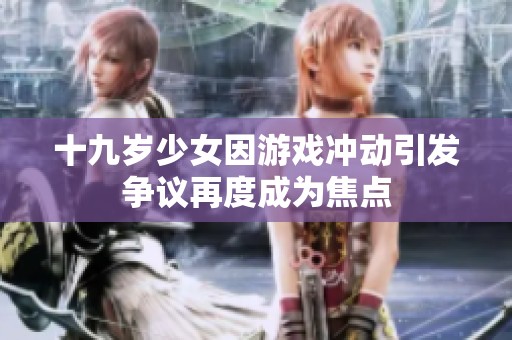 十九岁少女因游戏冲动引发争议再度成为焦点