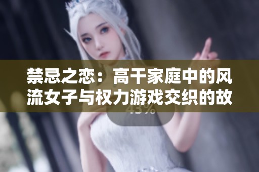 禁忌之恋：高干家庭中的风流女子与权力游戏交织的故事