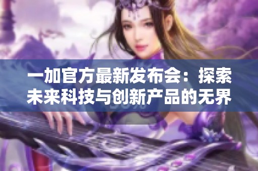 一加官方最新发布会：探索未来科技与创新产品的无界限体验