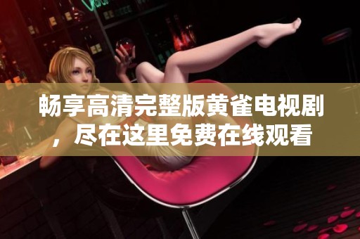 畅享高清完整版黄雀电视剧，尽在这里免费在线观看