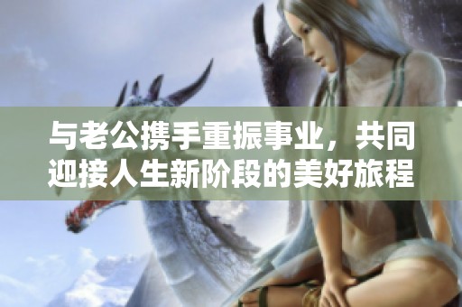 与老公携手重振事业，共同迎接人生新阶段的美好旅程