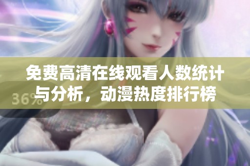 免费高清在线观看人数统计与分析，动漫热度排行榜