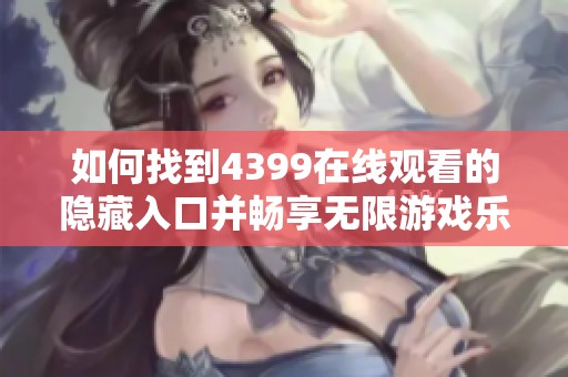 如何找到4399在线观看的隐藏入口并畅享无限游戏乐趣